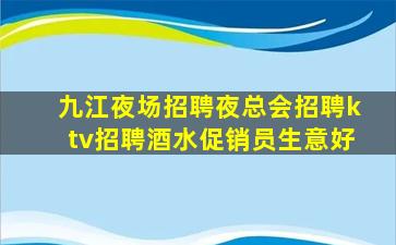 九江夜场招聘夜总会招聘ktv招聘酒水促销员生意好